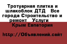 Тротуарная плитка и шлакоблок ДТД - Все города Строительство и ремонт » Услуги   . Крым,Евпатория